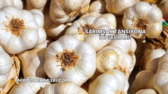Sarımsak Tansiyona İyi Gelir mi?