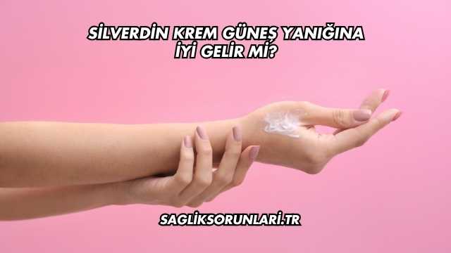 Silverdin Krem Güneş Yanığına İyi Gelir mi?