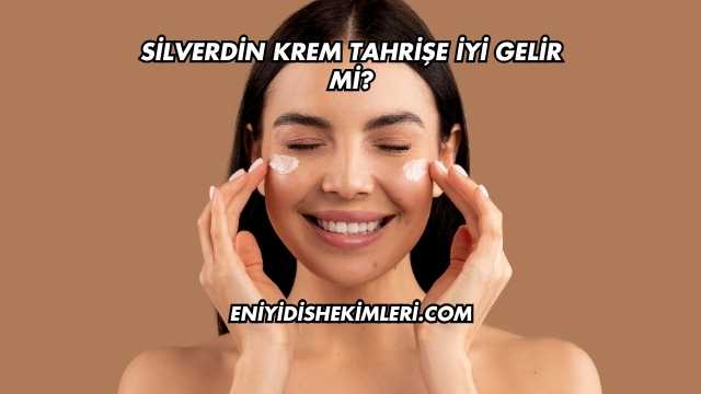 Silverdin Krem Tahrişe İyi Gelir mi?