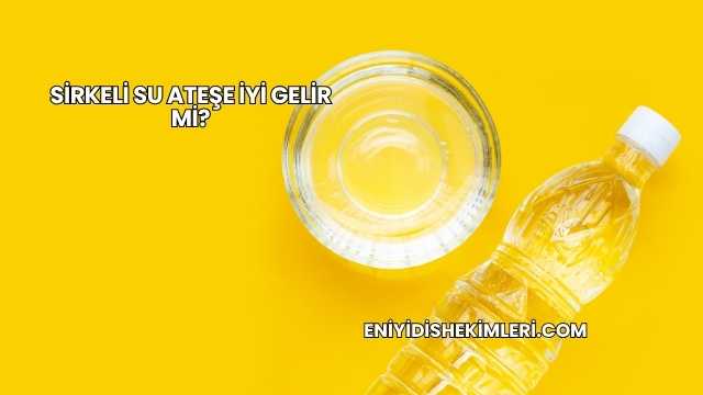 Sirkeli Su Ateşe İyi Gelir mi?