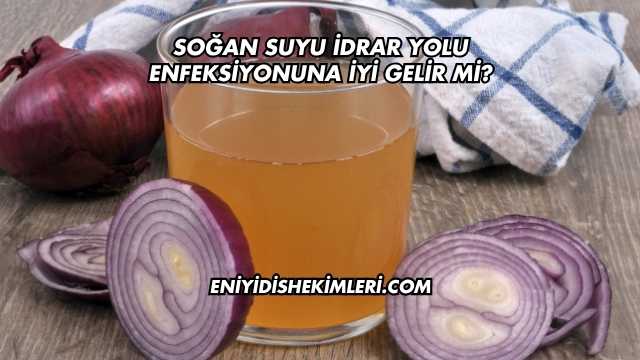 Soğan Suyu İdrar Yolu Enfeksiyonuna İyi Gelir mi?