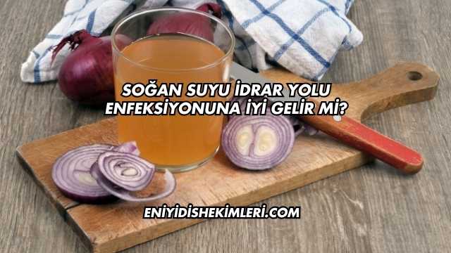 Soğan Suyu İdrar Yolu Enfeksiyonuna İyi Gelir mi?