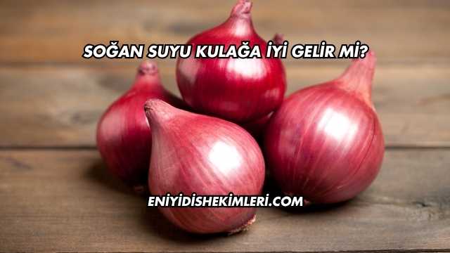 Soğan Suyu Kulağa İyi Gelir mi?