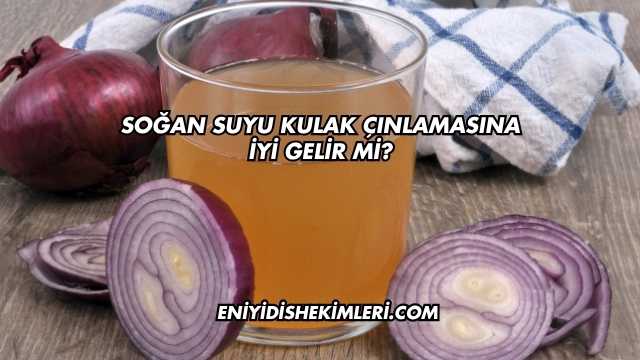Soğan Suyu Kulak Çınlamasına İyi Gelir mi?