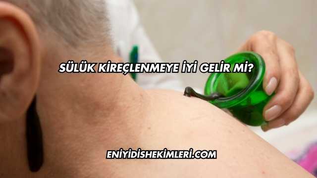 Sülük Kireçlenmeye İyi Gelir mi?