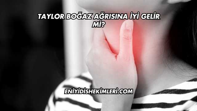 Taylor Boğaz Ağrısına İyi Gelir mi