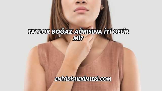 Taylor Boğaz Ağrısına İyi Gelir mi