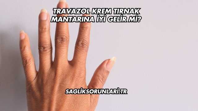 Travazol Krem Tırnak Mantarına İyi Gelir mi?
