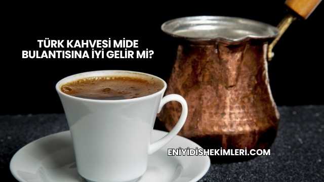 Türk Kahvesi Mide Bulantısına İyi Gelir mi?