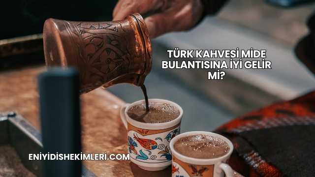Türk Kahvesi Mide Bulantısına İyi Gelir mi?