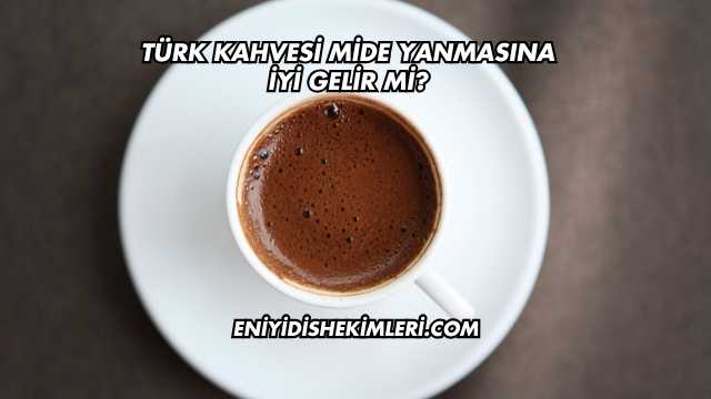 Türk Kahvesi Mide Yanmasına İyi Gelir mi?