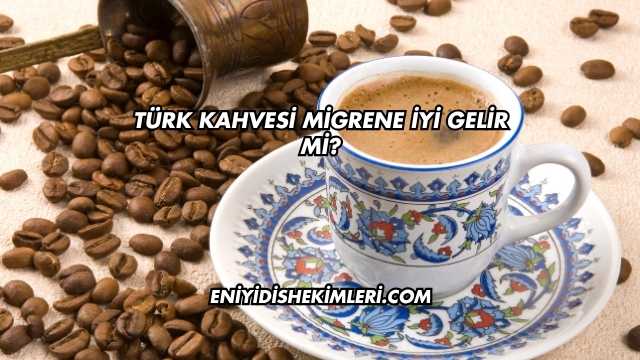 Türk Kahvesi Migrene İyi Gelir mi