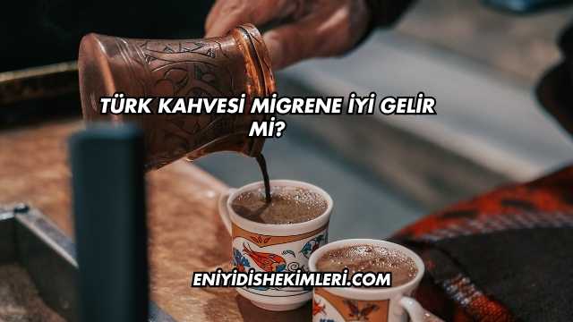 Türk Kahvesi Migrene İyi Gelir mi