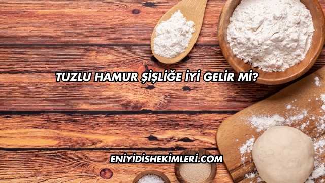 Tuzlu Hamur Şişliğe İyi Gelir mi?