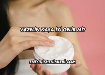 Vazelin Kaşa İyi Gelir mi?
