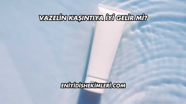 Vazelin Kaşıntıya İyi Gelir mi?