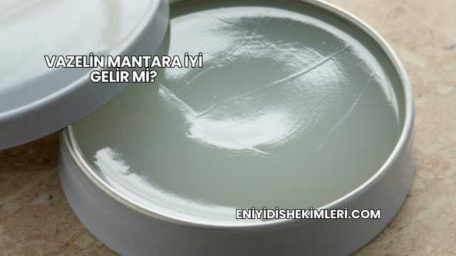 Vazelin Mantara İyi Gelir mi?