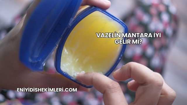 Vazelin Mantara İyi Gelir mi?