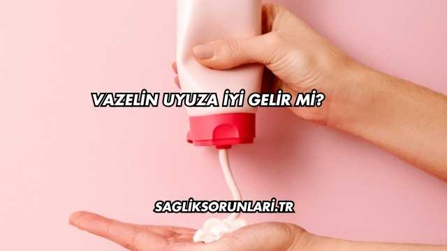 Vazelin Uyuza İyi Gelir mi?