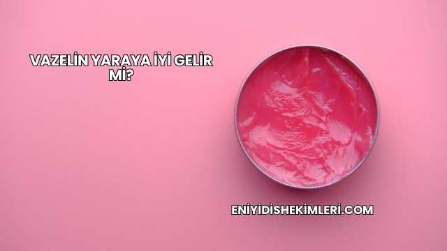 Vazelin Yaraya İyi Gelir mi?