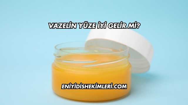 Vazelin Yüze İyi Gelir mi?