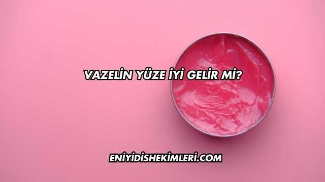 Vazelin Yüze İyi Gelir mi?