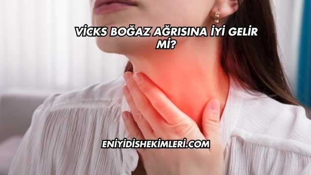 Vicks Boğaz Ağrısına İyi Gelir mi?