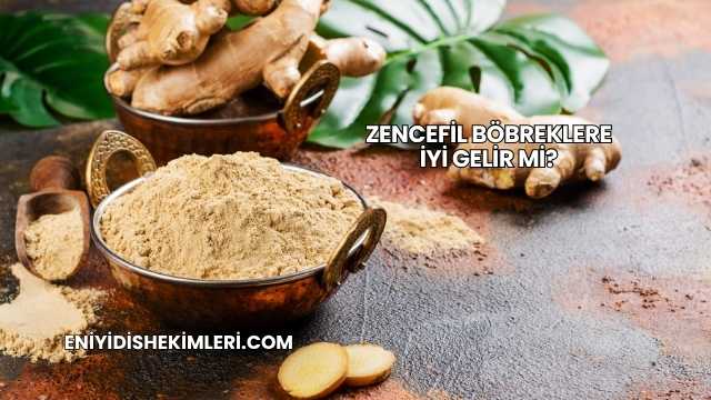 Zencefil Böbreklere İyi Gelir mi?