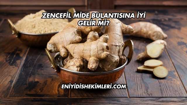Zencefil Mide Bulantısına İyi Gelir mi?