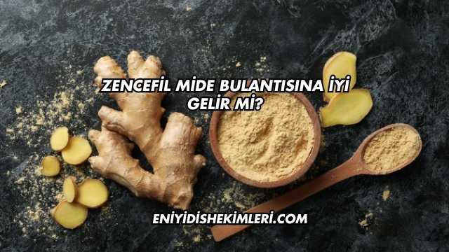Zencefil Mide Bulantısına İyi Gelir mi?