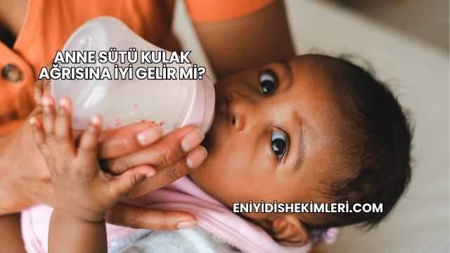 Anne Sütü Kulak Ağrısına İyi Gelir mi?
