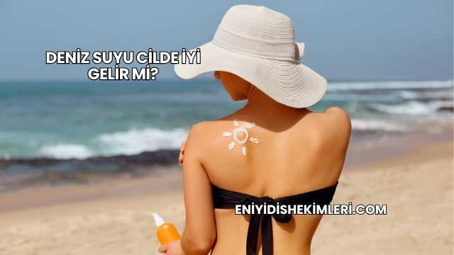 Deniz Suyu Cilde İyi Gelir mi?