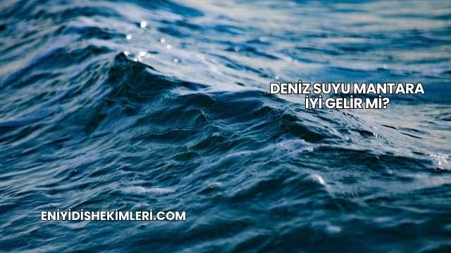 Deniz Suyu Mantara İyi Gelir mi?