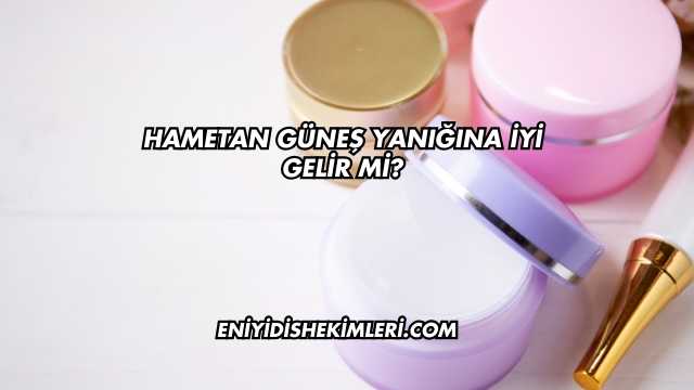 Hametan Güneş Yanığına İyi Gelir mi?