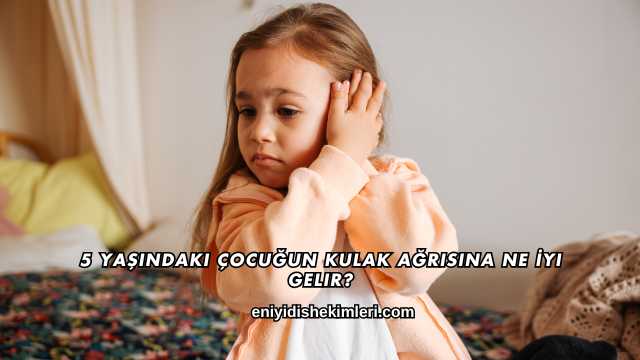 5 Yaşındaki Çocuğun Kulak Ağrısına Ne İyi Gelir?