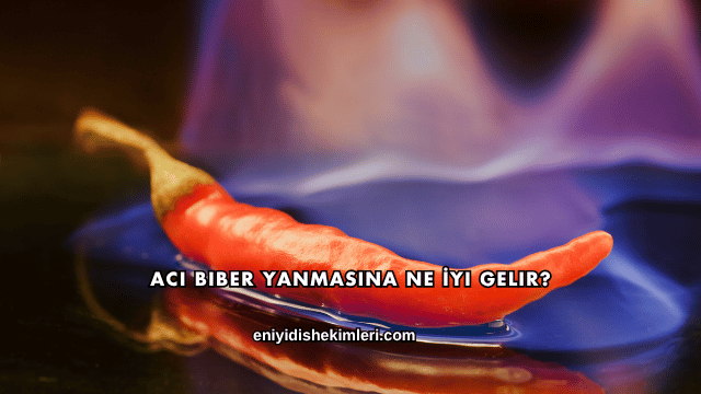 Acı Biber Yanmasına Ne İyi Gelir?
