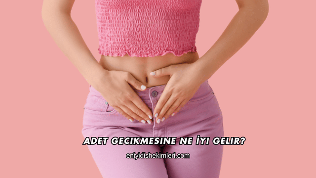 Adet Gecikmesine Ne İyi Gelir?
