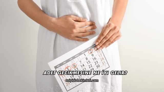 Adet Gecikmesine Ne İyi Gelir?