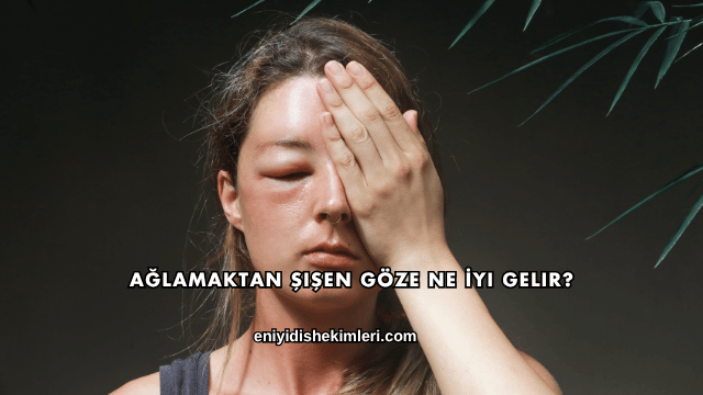 Ağlamaktan Şişen Göze Ne İyi Gelir?