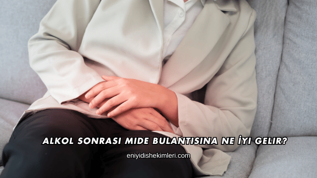 Alkol Sonrası Mide Bulantısına Ne İyi Gelir?
