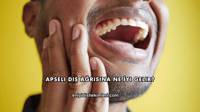 Apseli Diş Ağrısına Ne İyi Gelir?