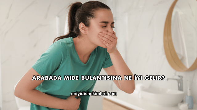 Arabada Mide Bulantısına Ne İyi Gelir?