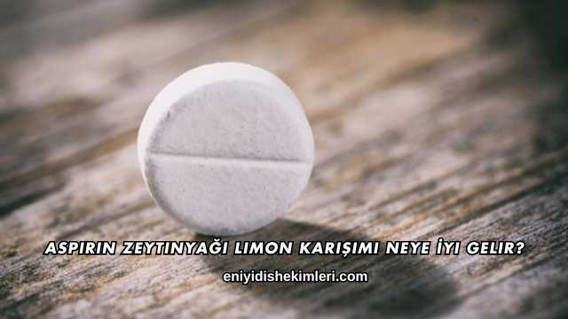 Aspirin Zeytinyağı Limon Karışımı Neye İyi Gelir?