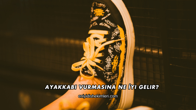 Ayakkabı Vurmasına Ne İyi Gelir?