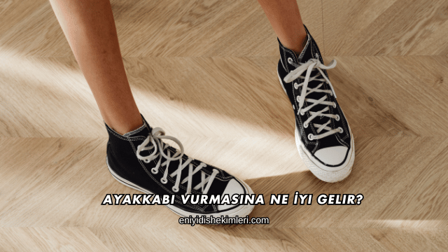 Ayakkabı Vurmasına Ne İyi Gelir?