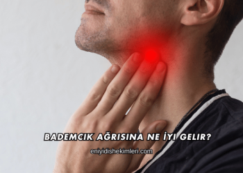 Bademcik Ağrısına Ne İyi Gelir?