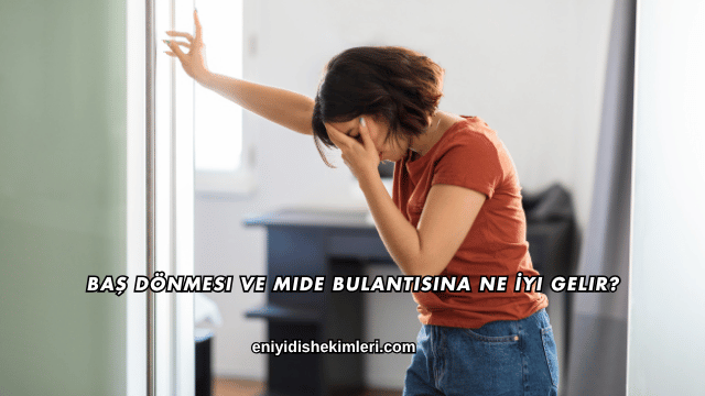 Baş Dönmesi ve Mide Bulantısına Ne İyi Gelir?