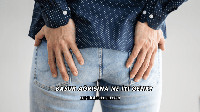 Basur Ağrısına Ne İyi Gelir?