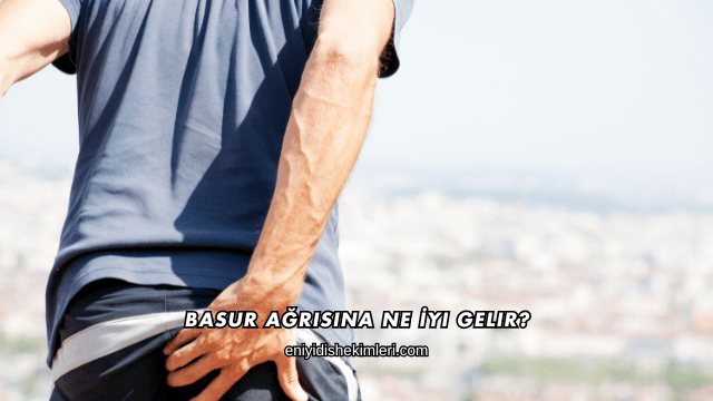 Basur Ağrısına Ne İyi Gelir?