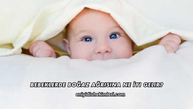 Bebeklerde Boğaz Ağrısına Ne İyi Gelir?